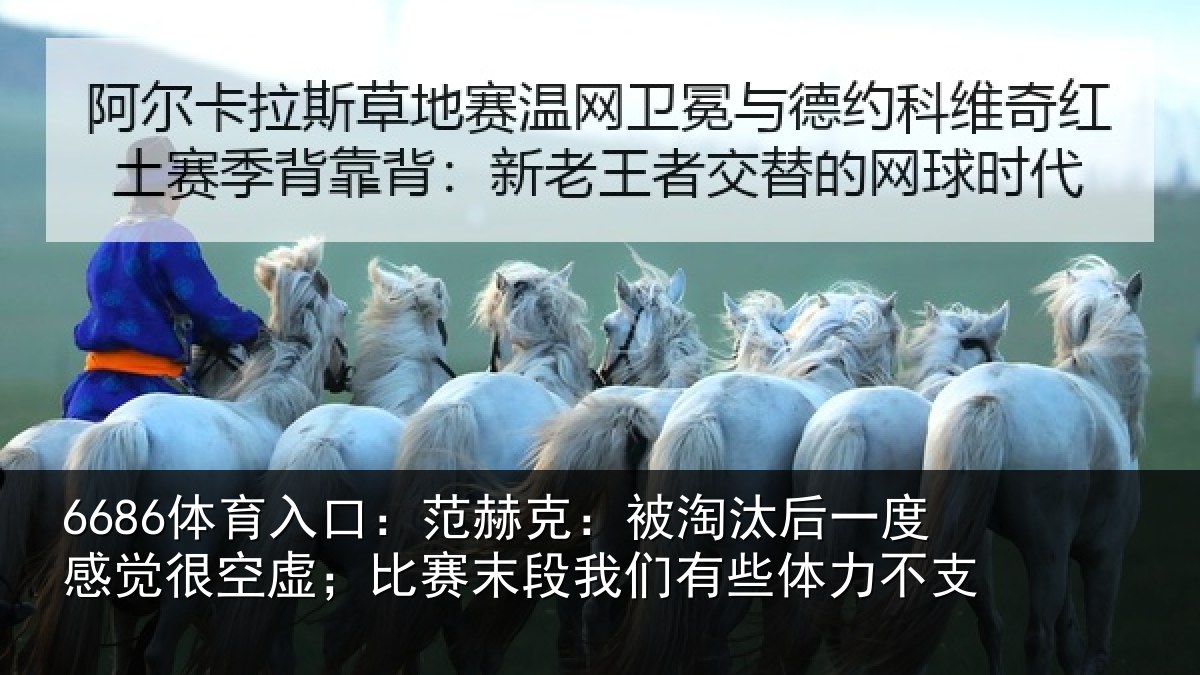 6686体育入口:范赫相关情况觉很相关情况有些体力不支