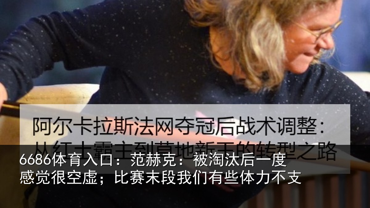 6686体育入口:范赫相关情况觉很相关情况有些体力不支