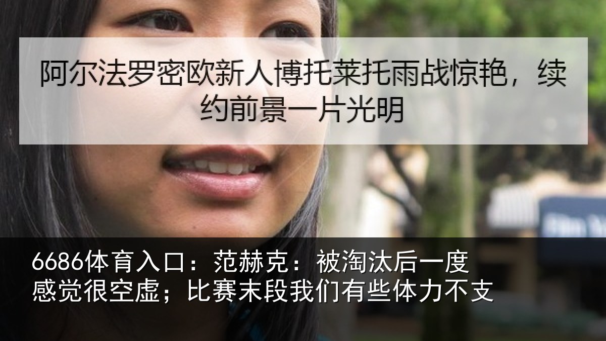 6686体育入口:范赫克:被淘汰后一度感觉很空虚;比赛末段我们有些体力不支