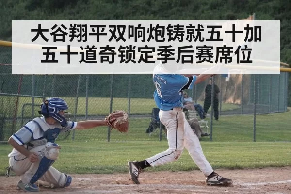 大谷翔平双响炮铸就五十加五十道奇锁定季后赛席位