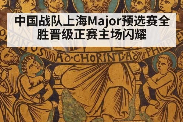 中国战队上海Major预选赛全胜晋级正赛主场闪耀