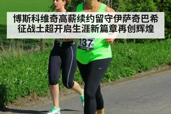 博斯科维奇高薪续约留守伊萨奇巴希征战土超开启生涯新篇章再创辉煌